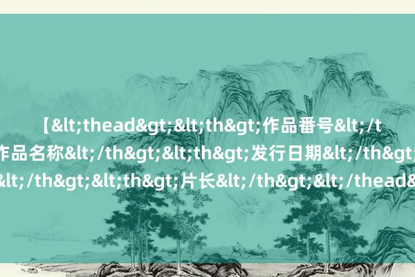 【<thead><th>作品番号</th><th>作品名称</th><th>发行日期</th><th>发行商</th><th>片长</th></thead> 好意思记：埃克萨姆今天参预了一说念磨真金不怕火 瞻望不错出战加拿大