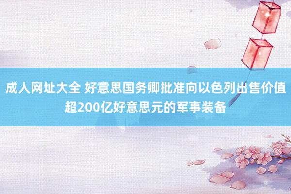 成人网址大全 好意思国务卿批准向以色列出售价值超200亿好意思元的军事装备