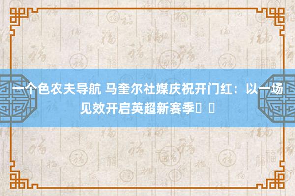 一个色农夫导航 马奎尔社媒庆祝开门红：以一场见效开启英超新赛季❤️