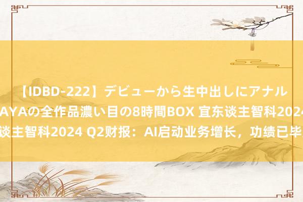 【IDBD-222】デビューから生中出しにアナルまで！最強の芸能人AYAの全作品濃い目の8時間BOX 宜东谈主智科2024 Q2财报：AI启动业务增长，功绩已毕显贵擢升