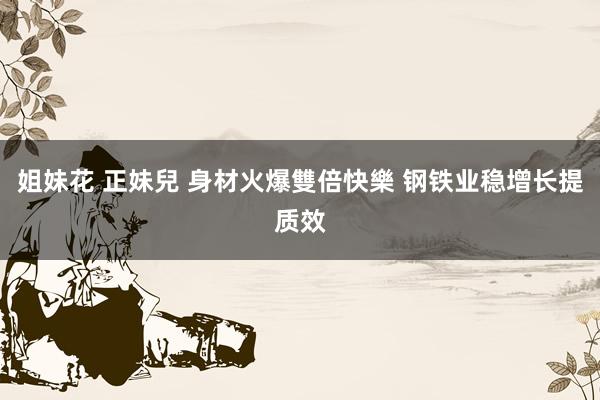 姐妹花 正妹兒 身材火爆雙倍快樂 钢铁业稳增长提质效