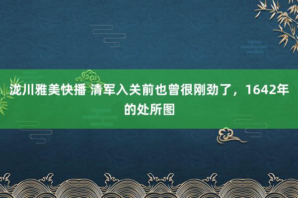 泷川雅美快播 清军入关前也曾很刚劲了,1642年的处所图