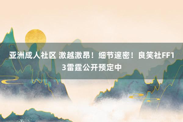 亚洲成人社区 激越激昂！细节邃密！良笑社FF13雷霆公开预定中