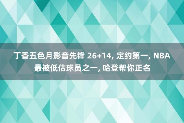 丁香五色月影音先锋 26+14， 定约第一， NBA最被低估球员之一， 哈登帮你正名