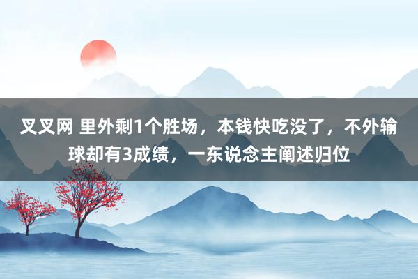 叉叉网 里外剩1个胜场，本钱快吃没了，不外输球却有3成绩，一东说念主阐述归位