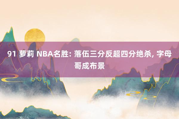91 萝莉 NBA名胜: 落伍三分反超四分绝杀， 字母哥成布景