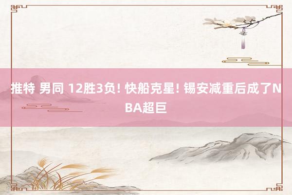 推特 男同 12胜3负! 快船克星! 锡安减重后成了NBA超巨