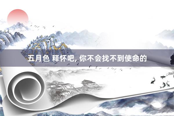 五月色 释怀吧， 你不会找不到使命的