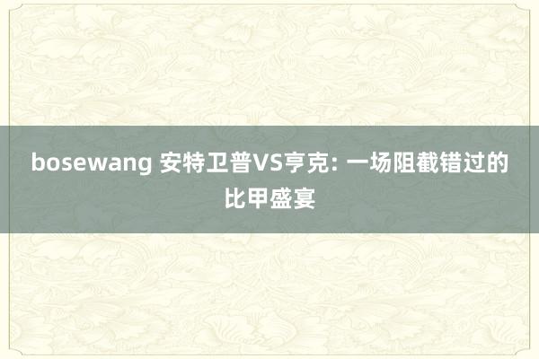 bosewang 安特卫普VS亨克: 一场阻截错过的比甲盛宴