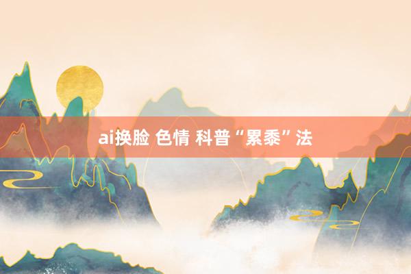 ai换脸 色情 科普“累黍”法