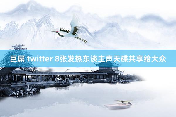 巨屌 twitter 8张发热东谈主声天碟共享给大众