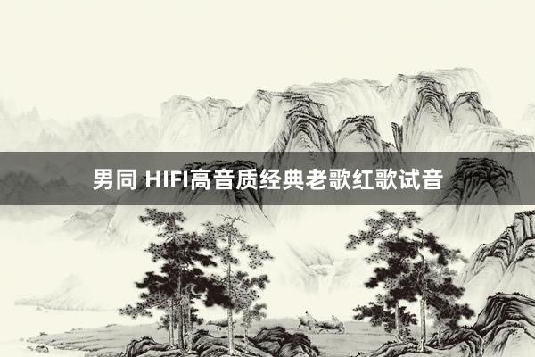 男同 HIFI高音质经典老歌红歌试音