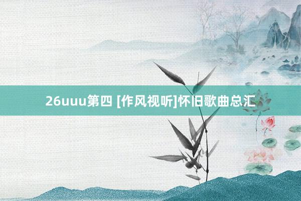 26uuu第四 [作风视听]怀旧歌曲总汇