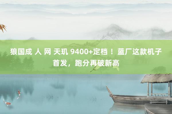 狼国成 人 网 天玑 9400+定档 ！蓝厂这款机子首发，跑分再破新高