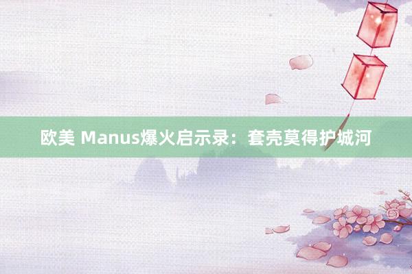 欧美 Manus爆火启示录：套壳莫得护城河